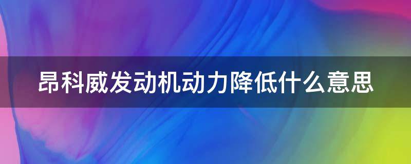 昂科威发动机动力降低什么意思 别克昂科威发动机动力降低什么意思