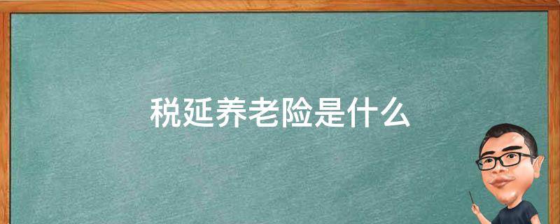 税延养老险是什么（税延养老险依据哪个政策）