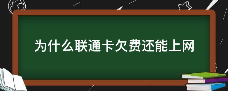 为什么联通卡欠费还能上网 为什么联通卡没有欠费也不能上网