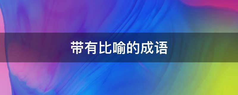 带有比喻的成语 带有比喻词的成语