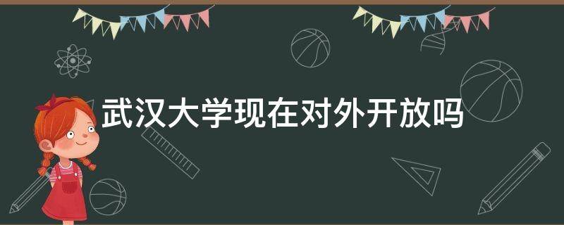 武汉大学现在对外开放吗 武汉大学现在对外开放吗4月