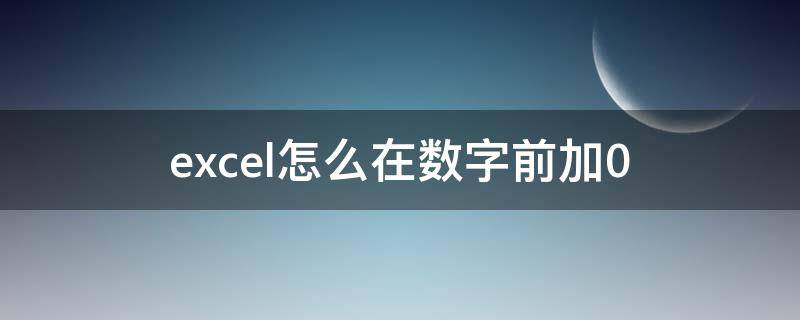 excel怎么在数字前加0（excel怎么在数字前加0使位数一致）