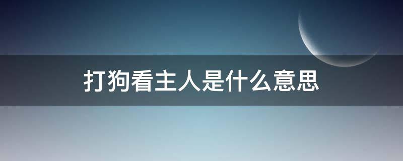 打狗看主人是什么意思（打狗看主什么意思）