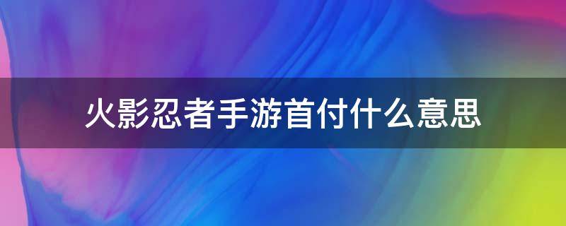 火影忍者手游首付什么意思 火影忍者里首付是什么意思