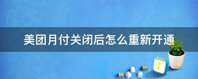 美团月付关闭后怎么重新开通（美团月付开通了怎么关闭）