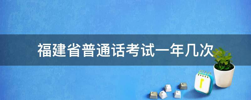 福建省普通话考试一年几次 福建泉州普通话考试一年几次