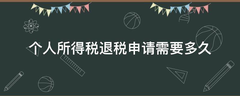 个人所得税退税申请需要多久（个人所得税什么时候申请退税）