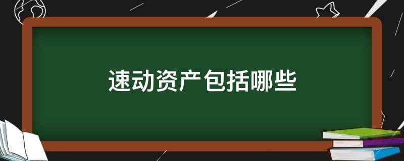 速动资产包括哪些（企业速动资产包括哪些）