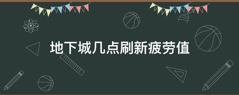 地下城几点刷新疲劳值 地下城几点给疲劳