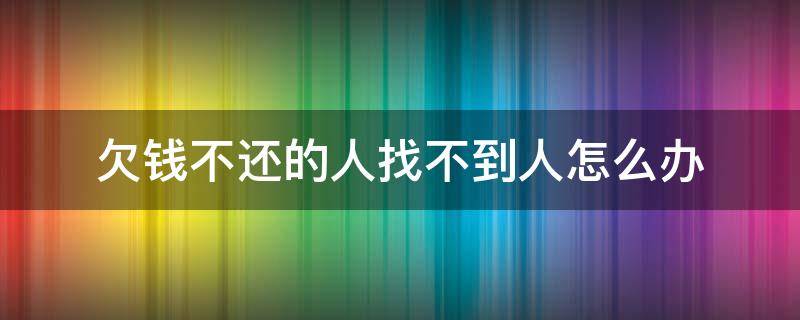 欠钱不还的人找不到人怎么办 欠钱不还又找不到人怎么办