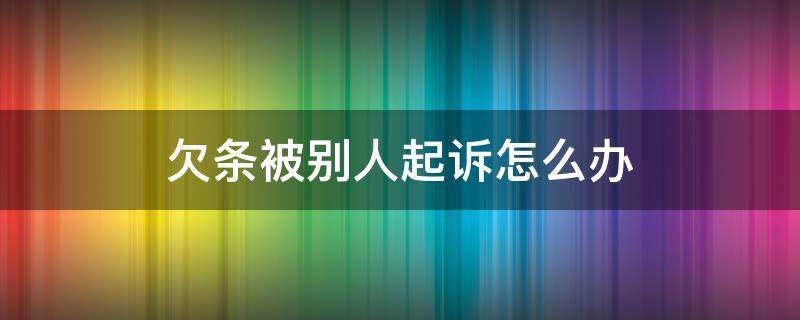 欠条被别人起诉怎么办（别人欠钱有欠条怎么起诉）