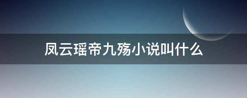 凤云瑶帝九殇小说叫什么 女主叫凤云瑶男主叫帝九殇的小说