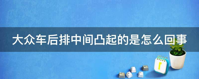 大众车后排中间凸起的是怎么回事 大众汽车后排中间凸起的原因