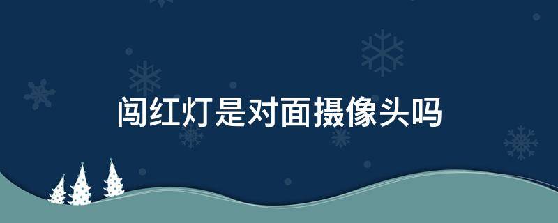 闯红灯是对面摄像头吗 闯红灯是对面摄像头拍照吗