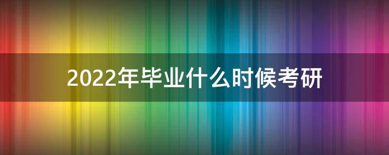 2022年毕业什么时候考研 2022年毕业啥时候考研