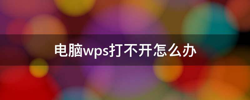 电脑wps打不开怎么办（电脑wps打不开怎么回事）