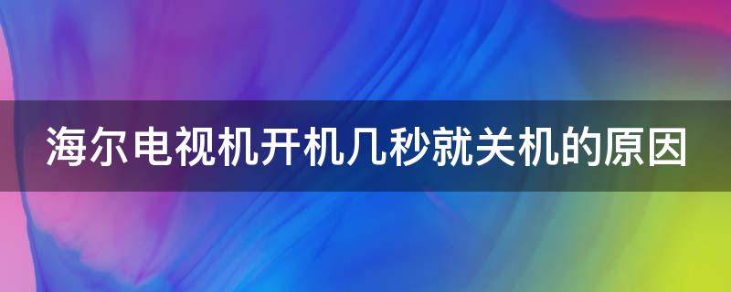 海尔电视机开机几秒就关机的原因 海尔电视机开机后几秒就自动关机