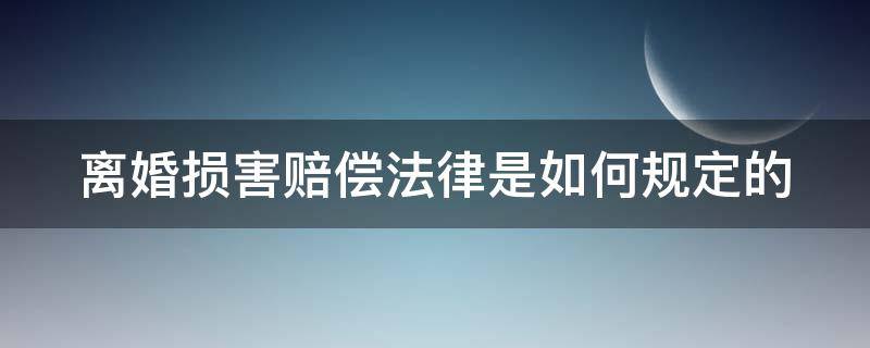 离婚损害赔偿法律是如何规定的 离婚损害赔偿法律是如何规定的呢