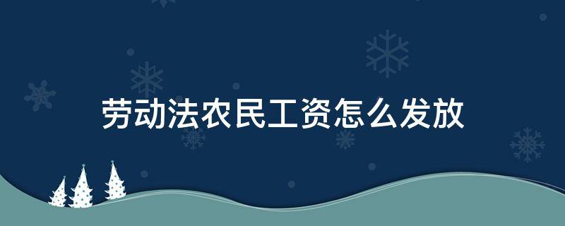 劳动法农民工资怎么发放 劳动法农民工工资发放