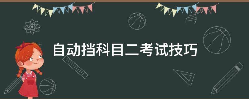 自动挡科目二考试技巧（自动挡科目二考试技巧视频）