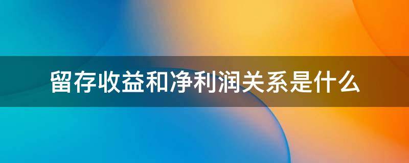 留存收益和净利润关系是什么（留存收益和净利润的关系）