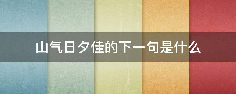 山气日夕佳的下一句是什么 山气日夕佳的下一句是啥