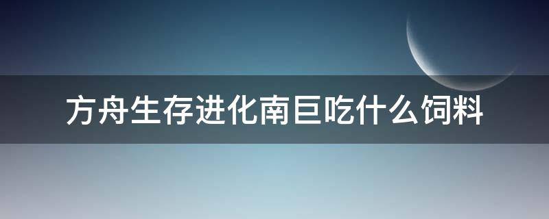 方舟生存进化南巨吃什么饲料 方舟生存进化南巨吃什么饲料驯服