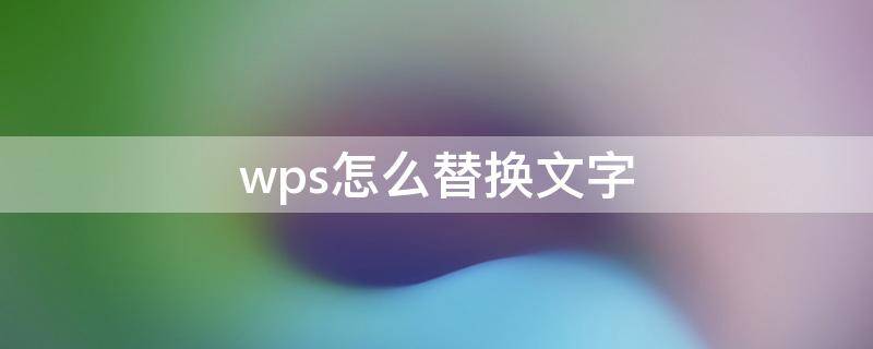 wps怎么替换文字（wps怎么替换文字内容）