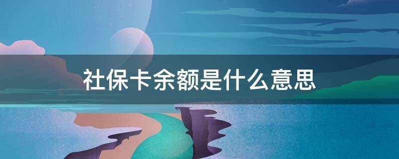 社保卡余额是什么意思 社保卡余额指的是什么