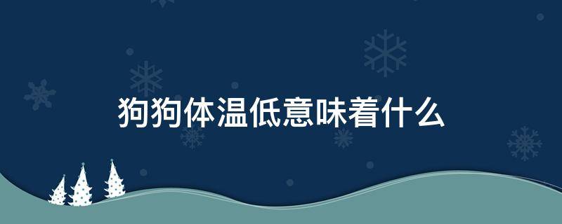 狗狗体温低意味着什么 狗狗身体温度低