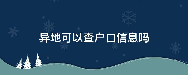 异地可以查户口信息吗（异地可以查到户口信息吗）