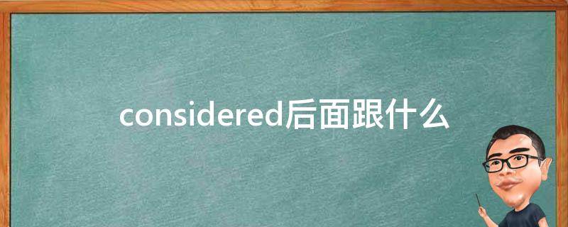 considered后面跟什么（is considered后面跟什么）