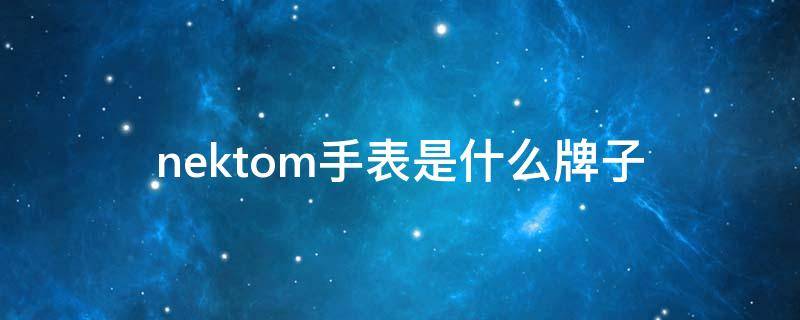 nektom手表是什么牌子（nektom手表是什么牌子多少钱）