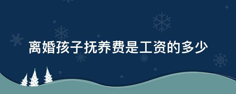 离婚孩子抚养费是工资的多少（离婚孩子抚养费拿多少）