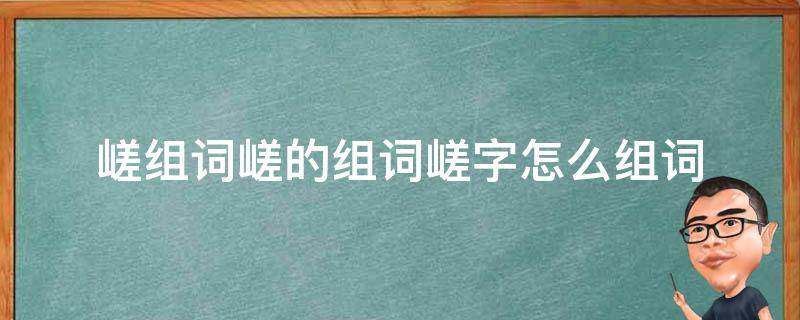 嵯组词嵯的组词嵯字怎么组词 嵯组词和拼音