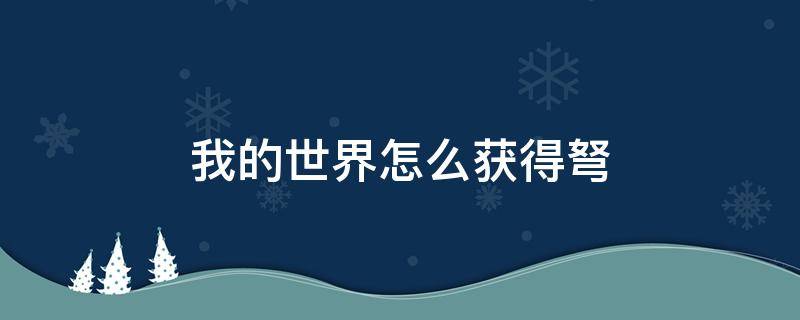 我的世界怎么获得弩 我的世界里的弩怎么用