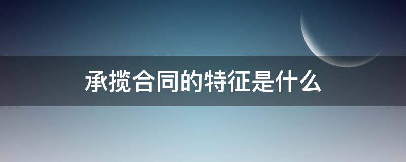 承揽合同的特征是什么（承揽合同的类型）