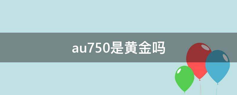 au750是黄金吗 au750是什么金和黄金一样吗