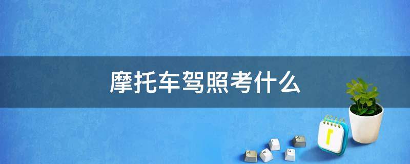 摩托车驾照考什么 摩托车考驾照