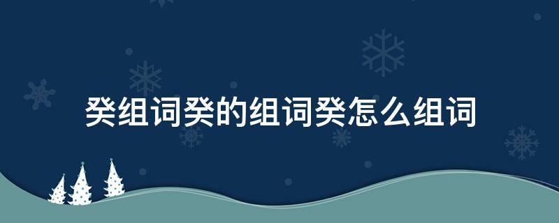 癸组词癸的组词癸怎么组词 癸的组词是什么