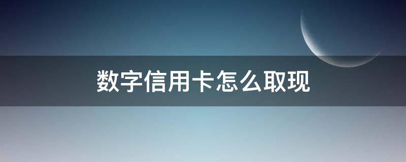 数字信用卡怎么取现 工行数字信用卡怎么取现