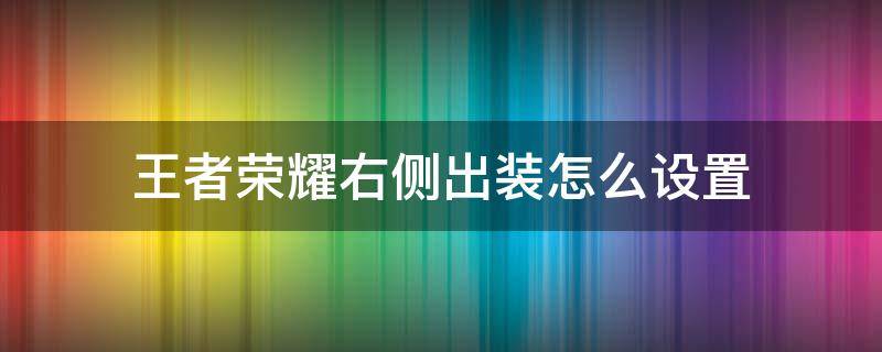 王者荣耀右侧出装怎么设置（王者荣耀出装右边设置在哪儿）