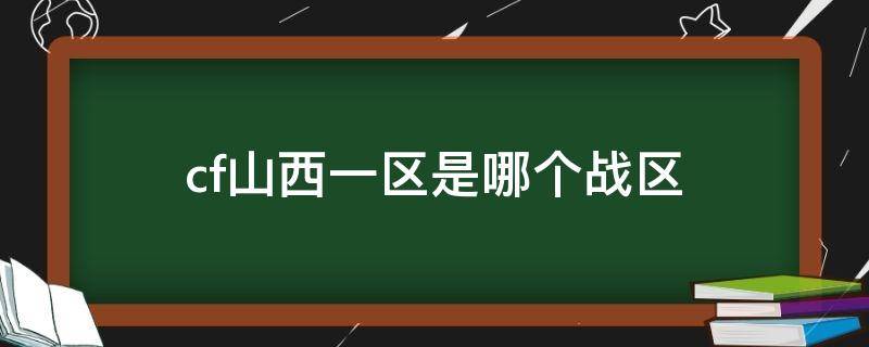 cf山西一区是哪个战区 cf山西一区是哪个大区