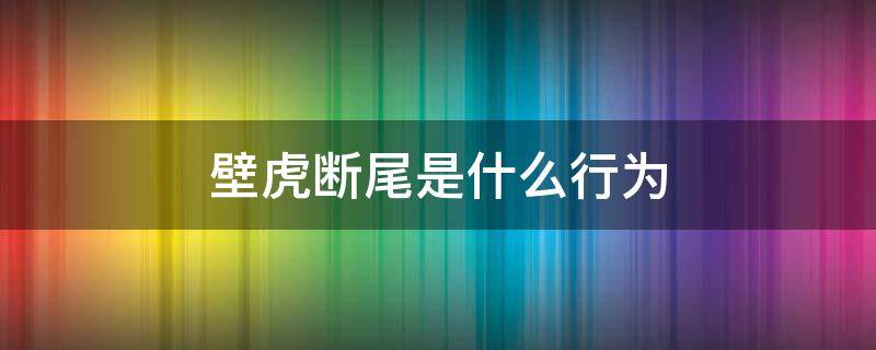 壁虎断尾是什么行为 所有的壁虎都有断尾的现象吗