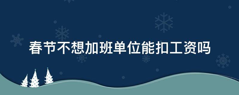 春节不想加班单位能扣工资吗（不去加班扣工资）