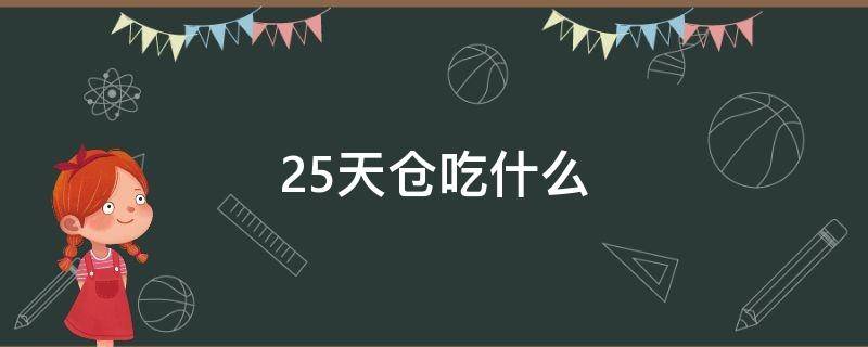 25天仓吃什么 25天仓吃什么饭