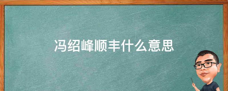 冯绍峰顺丰什么意思 冯绍峰发顺丰