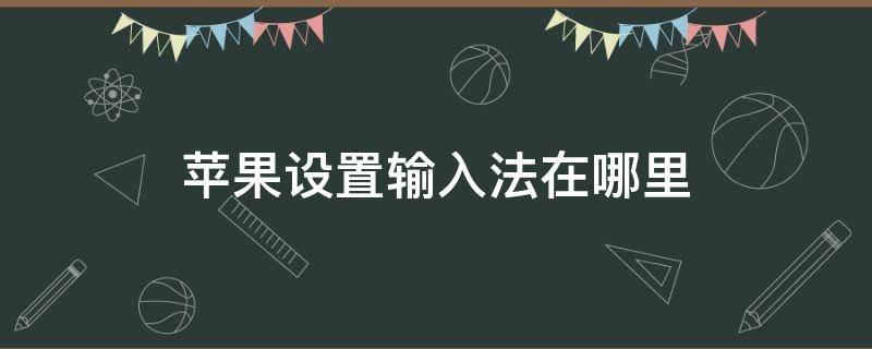 苹果设置输入法在哪里（苹果手机的输入法在哪里设置）