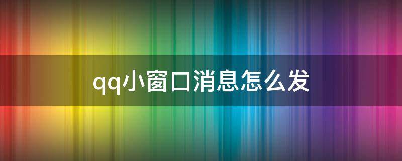 qq小窗口消息怎么发（qq小窗口消息怎么发手机）