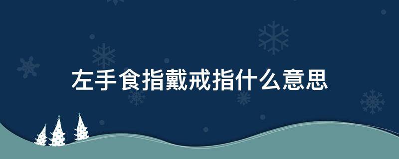 左手食指戴戒指什么意思 左手食指戴戒指什么意思男女